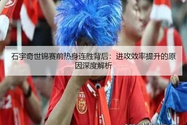 石宇奇世锦赛前热身连胜背后：进攻效率提升的原因深度解析