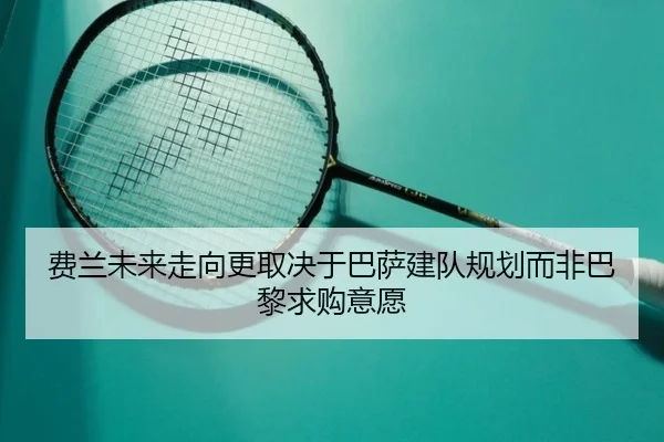 费兰未来走向更取决于巴萨建队规划而非巴黎求购意愿