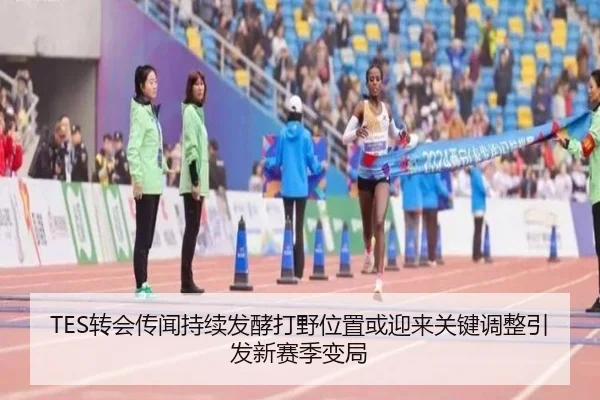 TES转会传闻持续发酵打野位置或迎来关键调整引发新赛季变局